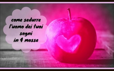 COME SEDURRE L’ UOMO DEI TUOI SOGNI IN 4 MOSSE